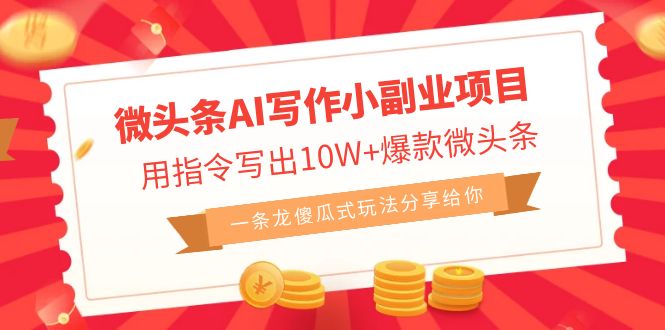 微头条AI写作小副业项目,用指令写出10W+爆款微头条,一条龙傻瓜式玩法…-天行资源库
