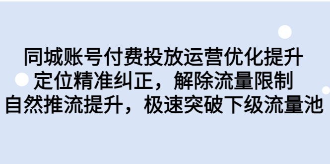 同城账号付费投放优化提升,定位精准纠正,解除流量限制,自然推流提…-天行资源库