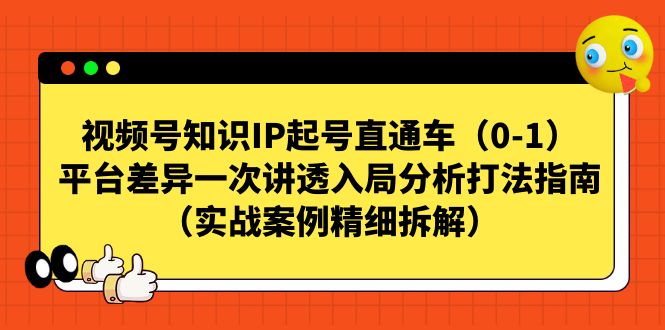 视频号-知识IP起号直通车(0-1)平台差异一次讲透入局分析打法指南-天行资源库