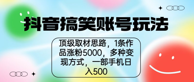 抖音搞笑账号玩法,顶级取材思路,1条作品涨粉5000,一部手机日入500-天行资源库