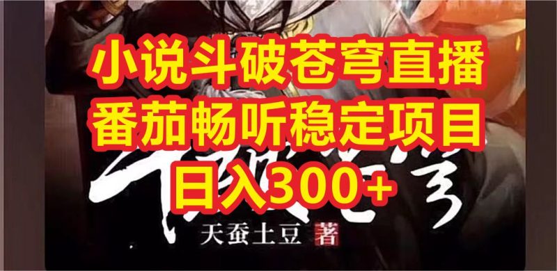小说斗破苍穹直播,番茄畅听日入300+稳定项目-天行资源库
