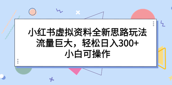 小红书虚拟资料全新思路玩法,流量巨大,轻松日入300+,小白可操作-天行资源库