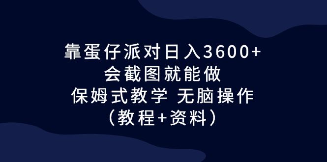 靠蛋仔派对日入3600+,会截图就能做,保姆式教学 无脑操作(教程+资料)-天行资源库