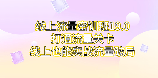 线上流量密训班19.0,打通流量关卡,线上也能实战流量破局-天行资源库