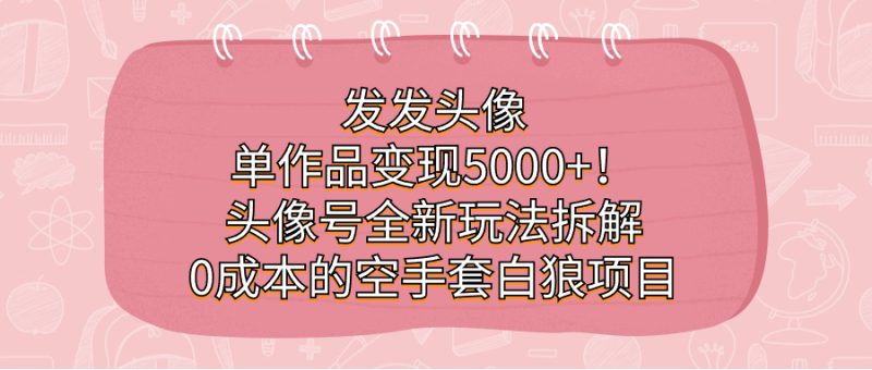 发发头像,单作品变现5000+!头像号全新玩法拆解,0成本的空手套白狼项目-天行资源库