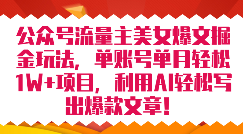 公众号流量主美女爆文掘金玩法 单账号单月轻松8000+利用AI轻松写出爆款文章-天行资源库