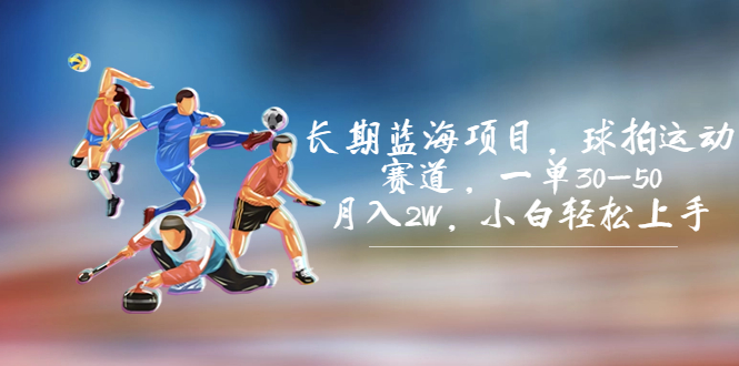 长期蓝海项目,球拍运动赛道,一单30-50,月入2W,小白轻松上手。-天行资源库