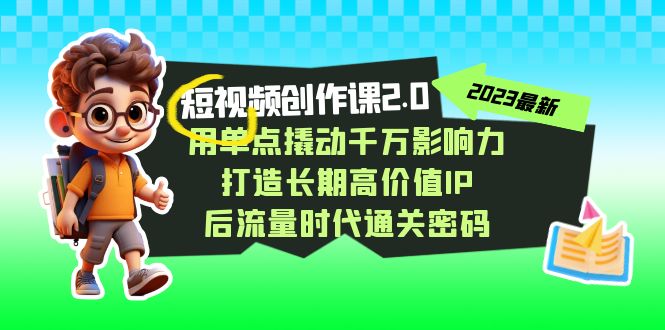 短视频-创作课2.0,用单点撬动千万影响力,打造长期高价值IP 后流量时代-天行资源库
