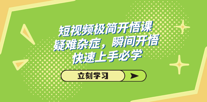 短视频极简-开悟课,疑难杂症,瞬间开悟,快速上手必学(28节课)-天行资源库