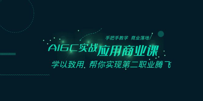 AIGC-实战应用商业课:手把手教学 商业落地 学以致用 帮你实现第二职业腾飞-天行资源库