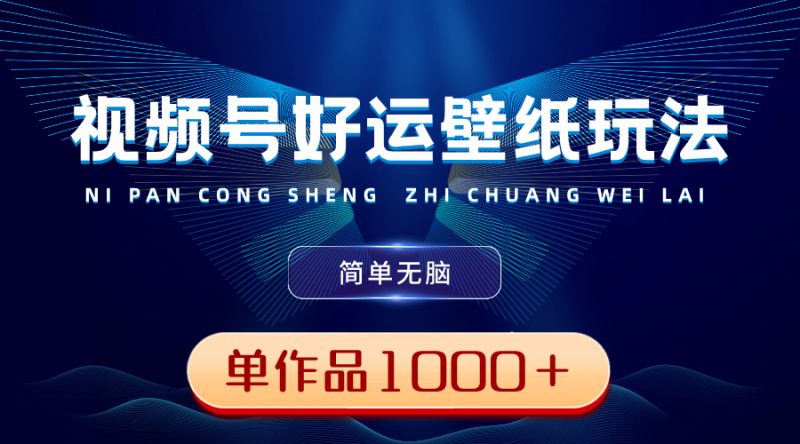 视频号好运壁纸玩法,简单无脑 ,发一个爆一个,单作品收益1000+-天行资源库