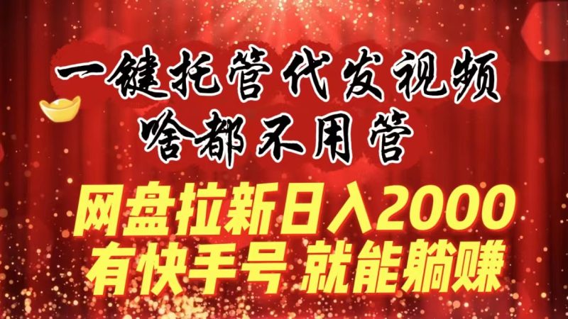 一键托管代发视频,啥都不用管,网盘拉新日入2000+,有快手号就能躺赚-天行资源库