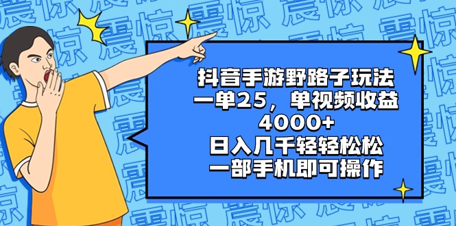 抖音手游野路子玩法,一单25,单视频收益4000+,日入几千轻轻松松,一部…-天行资源库