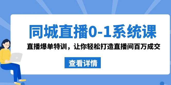 同城直播0-1系统课 抖音同款:直播爆单特训,让你轻松打造直播间百万成交-天行资源库