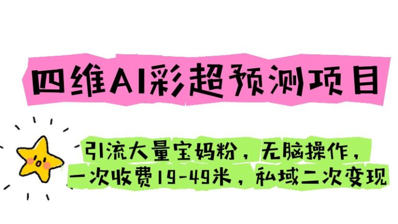 四维AI彩超预测项目 引流大量宝妈粉 无脑操作 一次收费19-49 私域二次变现-天行资源库