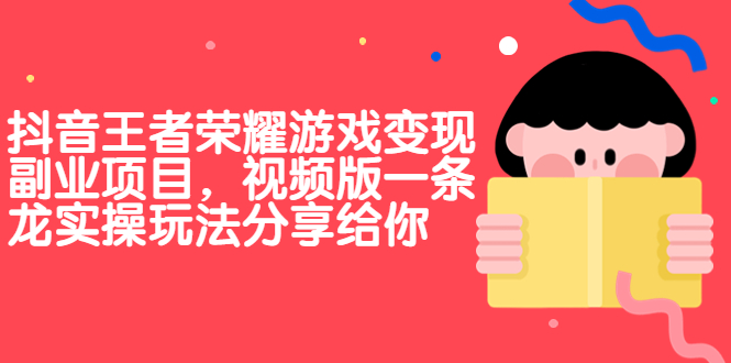 抖音王者荣耀游戏变现副业项目,视频版一条龙实操玩法分享给你-天行资源库