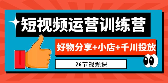 0基础短视频运营训练营:好物分享+小店+千川投放(26节视频课)-天行资源库
