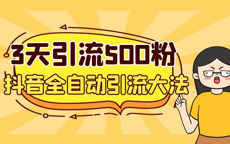 3天引流500创业粉,抖音全自动引流大法,不风控-天行资源库