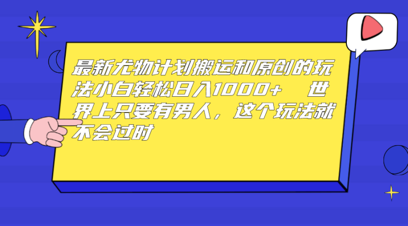 最新尤物计划搬运和原创玩法:小白日入1000+ 世上只要有男人,玩法就不过时-天行资源库