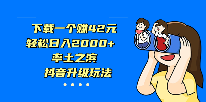 下载一个赚42元,轻松日入2000+,率土之滨,抖音升级玩法-天行资源库