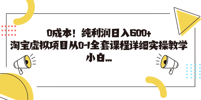 0成本!纯利润日入600+,淘宝虚拟项目从0-1全套课程详细实操教学,小白…-天行资源库