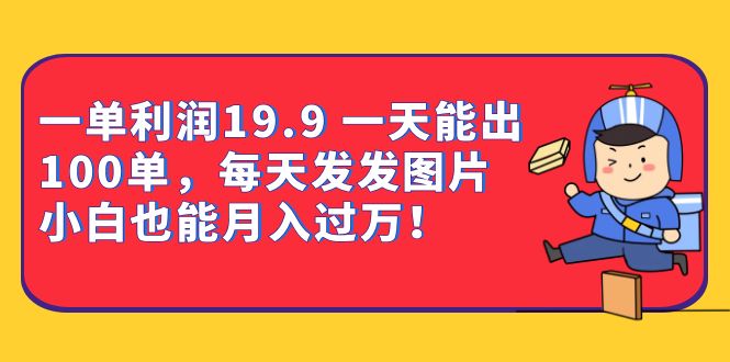 一单利润19.9 一天能出100单,每天发发图片 小白也能月入过万(教程+资料)-天行资源库