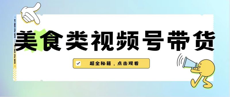 美食类视频号带货【内含去重方法】-天行资源库