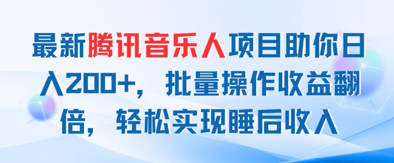最新腾讯音乐人项目助你日入200+,批量操作收益翻倍,轻松实现睡后收入-天行资源库