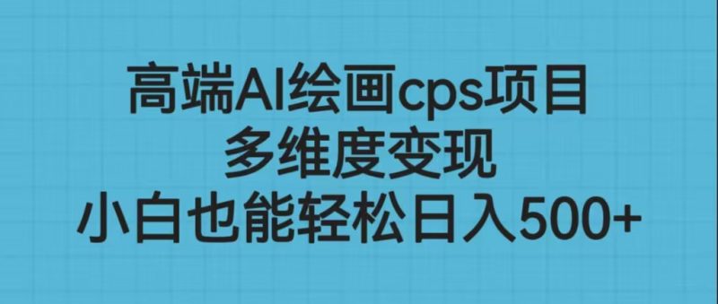 高端AI绘画cps项目,多维度变现,小白也能轻松日入500+-天行资源库