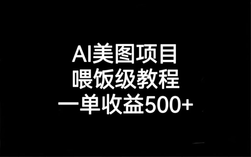 AI美图项目,喂饭级教程,一单收益500+-天行资源库