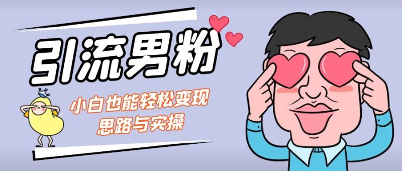 引流男粉+小白也能暴力变现的思路与实操-天行资源库