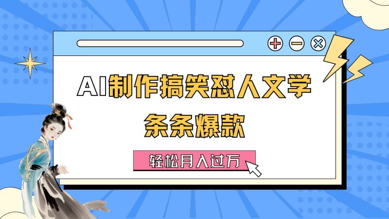 AI制作搞笑怼人文学 条条爆款 轻松月入过万-详细教程-天行资源库