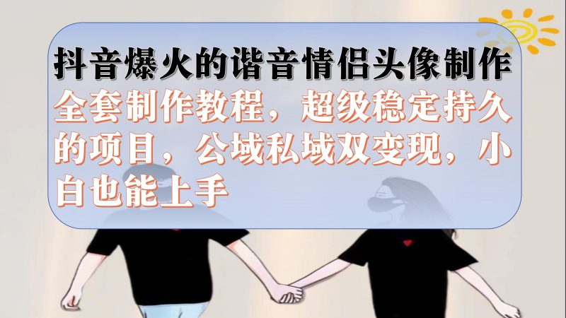 抖音爆火的谐音情侣头像制作全套制作教程,超级稳定持久,公域私域双变现-天行资源库
