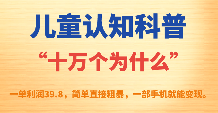 儿童认知科普“十万个为什么”一单利润39.8,简单粗暴,一部手机就能变现-天行资源库