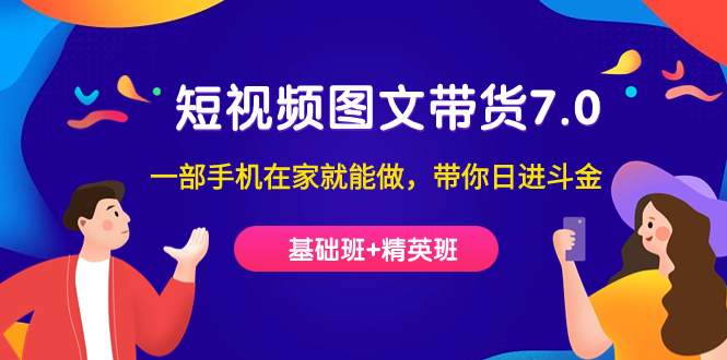短视频-图文带货7.0(基础班+精英班)一部手机在家就能做,带你日进斗金-天行资源库