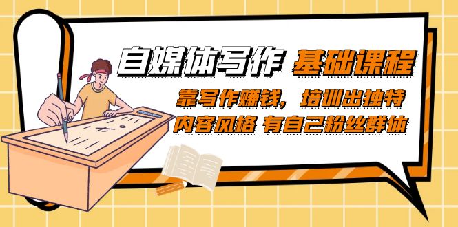 自媒体写作-基础课程:靠写作赚钱,培训出独特内容风格 有自己粉丝群体-天行资源库