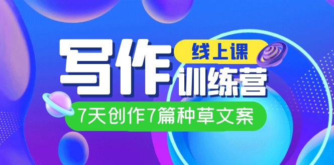 线上创作写作训练营,7天创作7篇种草文案(7节直播课)-天行资源库