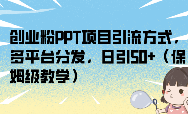 创业粉PPT项目引流方式，多平台分发，日引50+（保姆级教学）-天行资源库