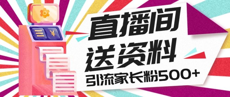 直播间送小学资料,每天引流家长粉500+,变现闭环模式-天行资源库