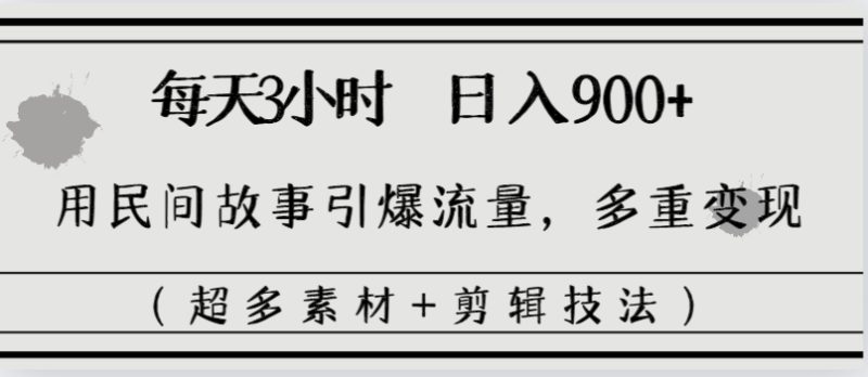每天三小时日入900+,用民间故事引爆流量,多重变现(超多素材+剪辑技法)-天行资源库