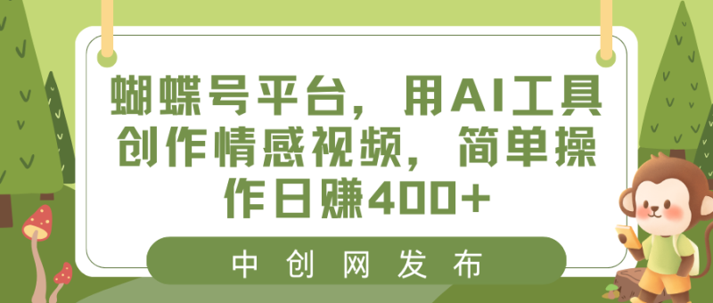 蝴蝶号平台，用AI工具创作情感视频，简单操作日赚400+-天行资源库
