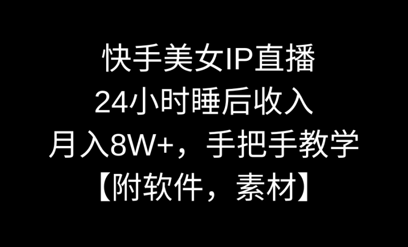 快手美女IP直播,24小时睡后收入,月入8W+,手把手教学【附软件,素材】-天行资源库