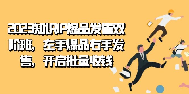 2023知识IP-爆品发售双 阶班,左手爆品右手发售,开启批量收钱-天行资源库