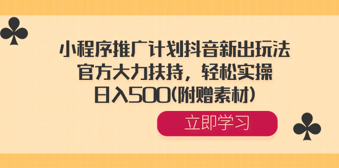 小程序推广计划抖音新出玩法,官方大力扶持,轻松实操,日入500(附赠素材) -天行资源库
