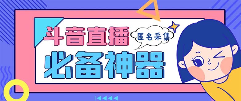 最新斗音直播间采集,支持采集连麦匿名直播间,精准获客神器【采集脚本+…-天行资源库