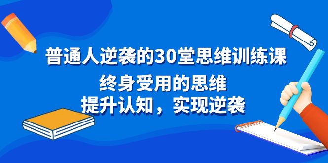 普通人逆袭的30堂思维训练课,终身受用的思维,提升认知,实现逆袭-天行资源库