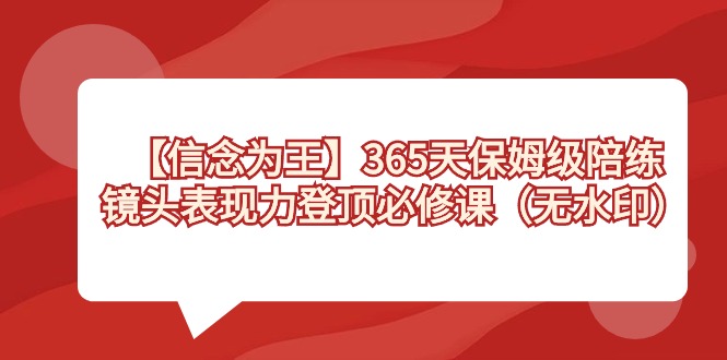 【信念 为王】365天-保姆级陪练,镜头表现力登顶必修课(无水印)-天行资源库