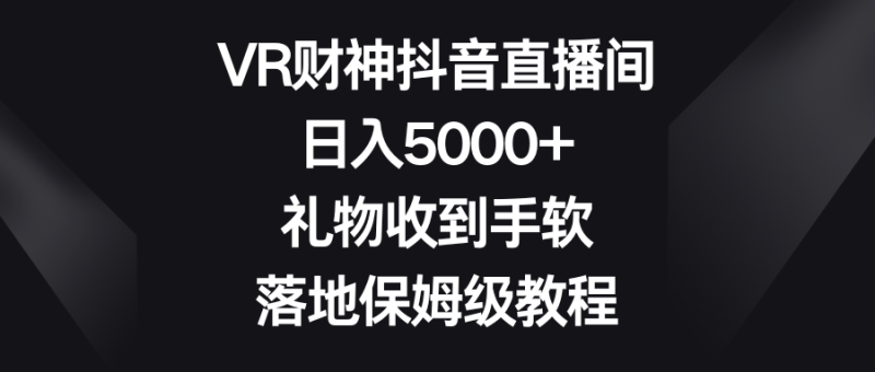 VR财神抖音直播间,日入5000+,礼物收到手软,落地保姆级教程-天行资源库