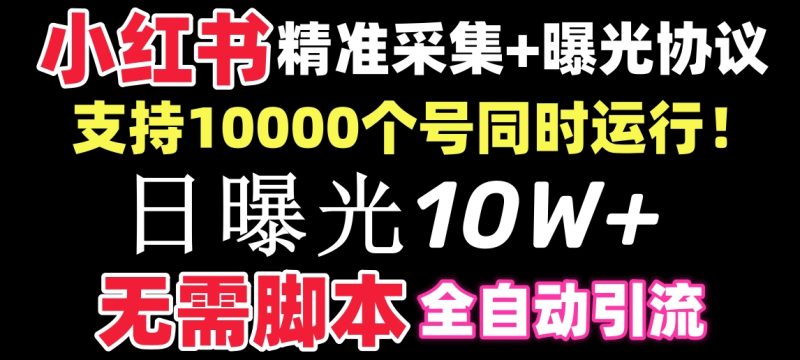 【价值10万!】小红书全自动采集+引流协议一体版!无需手机,支持10000-天行资源库