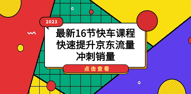 2023最新16节快车课程,快速提升京东流量,冲刺销量-天行资源库